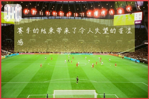 赛季的结束带来了令人失望的苦涩感