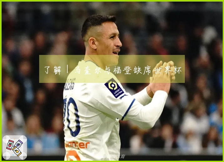 了解｜马奎尔与福登缺席世界杯